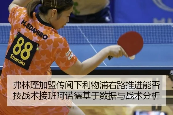 弗林蓬加盟传闻下利物浦右路推进能否技战术接班阿诺德基于数据与战术分析