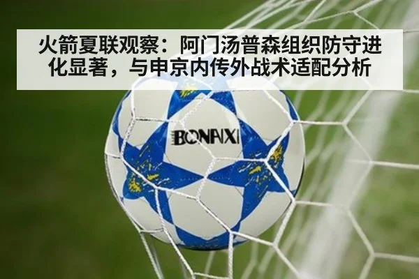 火箭夏联观察：阿门汤普森组织防守进化显著，与申京内传外战术适配分析
