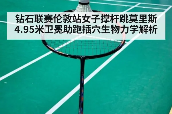 钻石联赛伦敦站女子撑杆跳莫里斯4.95米卫冕助跑插穴生物力学解析