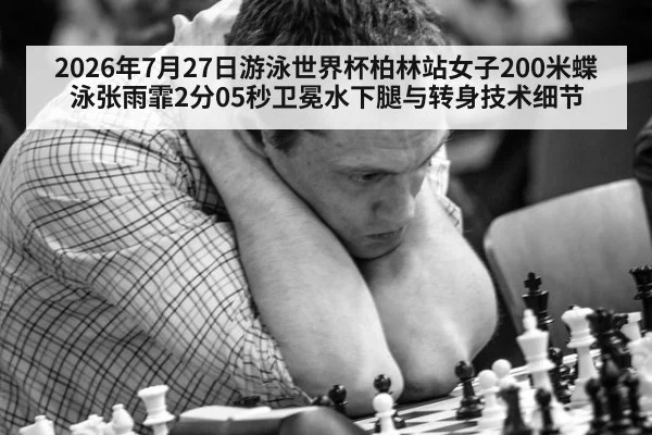 2026年7月27日游泳世界杯柏林站女子200米蝶泳张雨霏2分05秒卫冕水下腿与转身技术细节